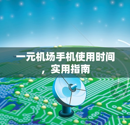 一元机场手机使用时间，实用指南