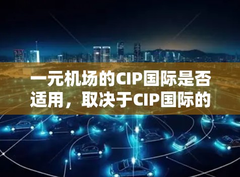 一元机场的CIP国际是否适用，取决于CIP国际的具体定义和用途。以下是对该问题的逐步解答