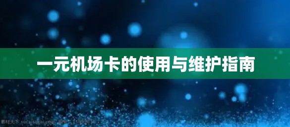 一元机场卡的使用与维护指南