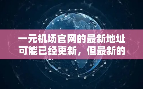 一元机场官网的最新地址可能已经更新，但最新的地址可以通过以下方式获取