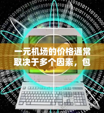 一元机场的价格通常取决于多个因素，包括地理位置、季节、经济状况以及用户的具体需求。以下是一些常见的参考信息