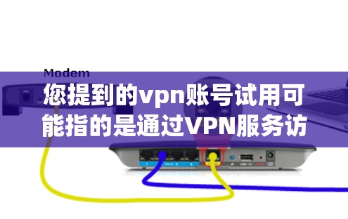 您提到的vpn账号试用可能指的是通过VPN服务访问互联网的账号。以下是一些可能的解释和建议