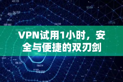 VPN试用1小时，安全与便捷的双刃剑
