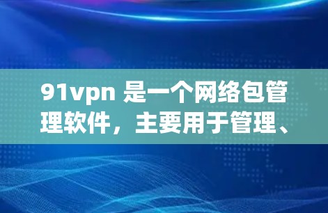 91vpn 是一个网络包管理软件，主要用于管理、监控和分析网络包。如果你想了解如何使用91vpn试用，可以按照以下步骤操作