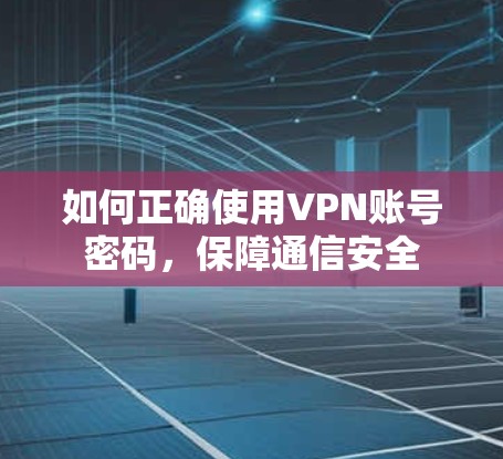如何正确使用VPN账号密码，保障通信安全