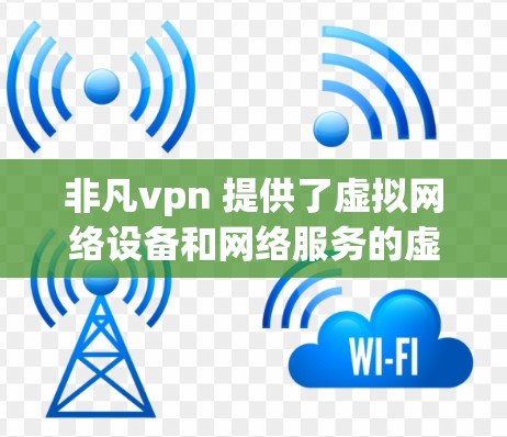 非凡vpn 提供了虚拟网络设备和网络服务的虚拟化解决方案。如果你想注册试用账号，通常可以通过以下步骤进行