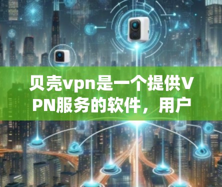 贝壳vpn是一个提供VPN服务的软件，用户可以通过注册试用账号体验其功能。以下是对贝壳vpn试用账号的详细步骤、注意事项和可能的问题及应对策略