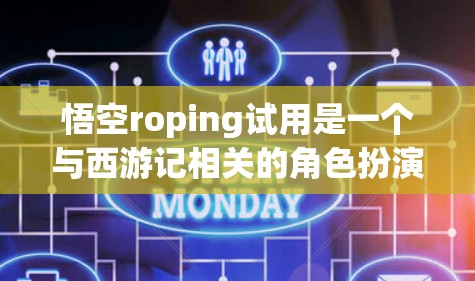悟空roping试用是一个与西游记相关的角色扮演游戏，可能包含挑战和任务。试用功能可能允许玩家体验游戏中的角色和动作，如roping，并提供互动体验。以下是对悟空roping试用的逐步解释