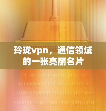 玲珑vpn，通信领域的一张亮丽名片
