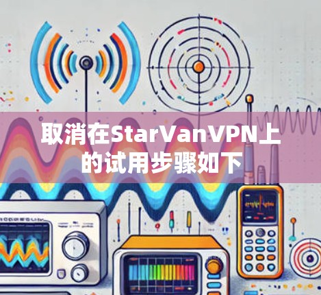 取消在StarVanVPN上的试用步骤如下
