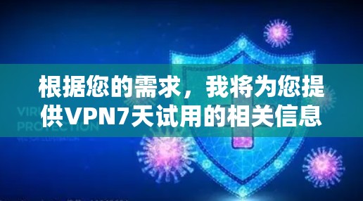 根据您的需求，我将为您提供VPN7天试用的相关信息和建议。如果您真的希望在7天内获得试用功能，但有以下限制