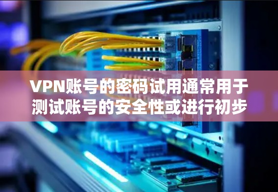 VPN账号的密码试用通常用于测试账号的安全性或进行初步的登录体验。以下是一些关于VPN账号密码试用的建议和信息