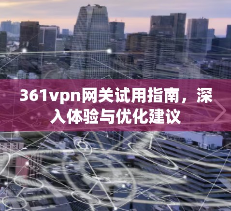 361vpn网关试用指南，深入体验与优化建议