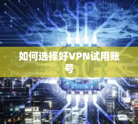 如何选择好VPN试用账号