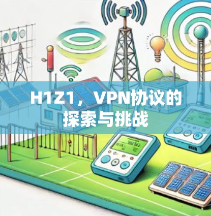 H1Z1，VPN协议的探索与挑战