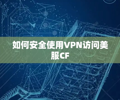 如何安全使用VPN访问美服CF