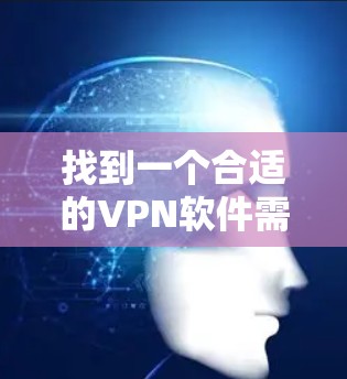 找到一个合适的VPN软件需要谨慎和耐心，以下是一个详细的步骤指南