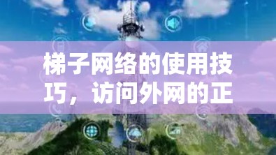 梯子网络的使用技巧，访问外网的正确方法