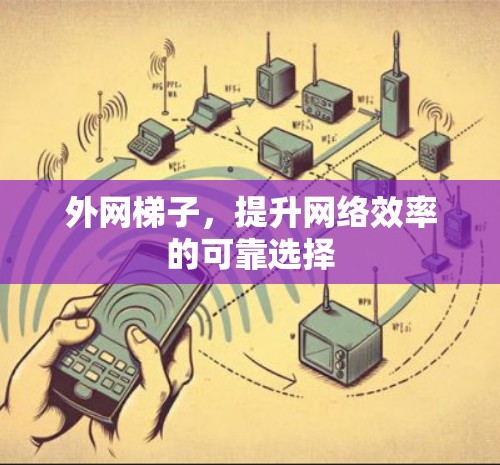 外网梯子，提升网络效率的可靠选择