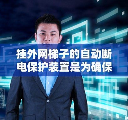 挂外网梯子的自动断电保护装置是为确保在断电时设备不被短路或过载而设计的电力保护装置。以下是一个详细的安装步骤指南