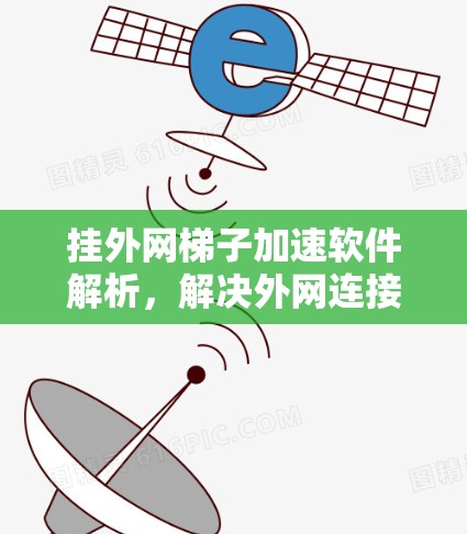 挂外网梯子加速软件解析，解决外网连接延迟的高效解决方案