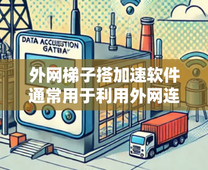 外网梯子搭加速软件通常用于利用外网连接来加速下载速度。如果效果不佳，可能涉及以下步骤进行检查和调整