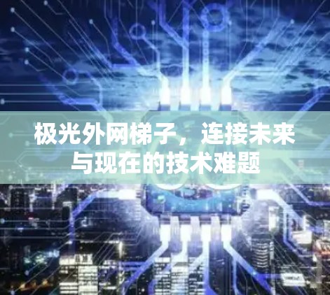 极光外网梯子，连接未来与现在的技术难题