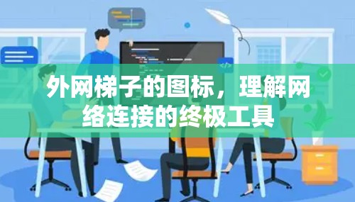 外网梯子的图标，理解网络连接的终极工具