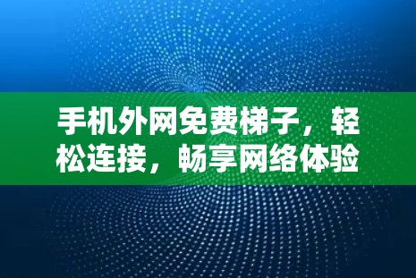 手机外网免费梯子，轻松连接，畅享网络体验