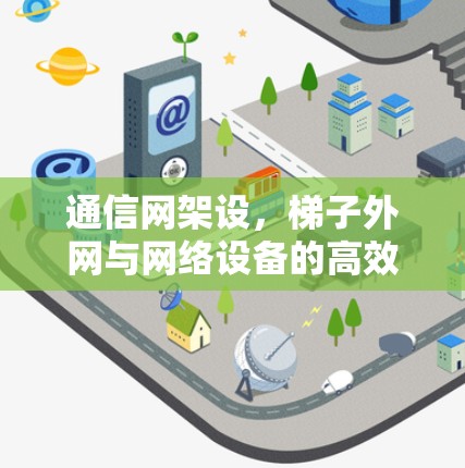 通信网架设，梯子外网与网络设备的高效连接