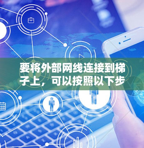 要将外部网线连接到梯子上，可以按照以下步骤进行