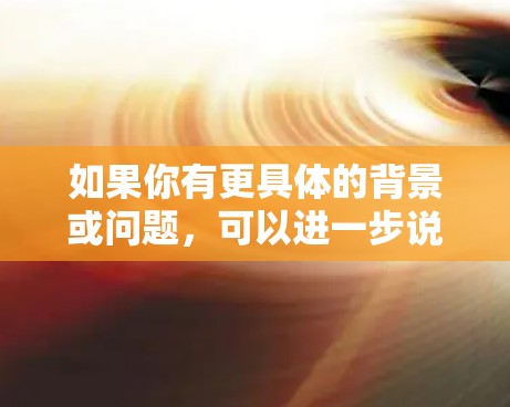 如果你有更具体的背景或问题，可以进一步说明，我可以提供更详细的解释
