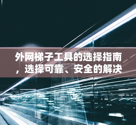 外网梯子工具的选择指南，选择可靠、安全的解决方案