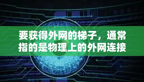要获得外网的梯子，通常指的是物理上的外网连接工具，用于连接到互联网设备。以下是获取外网梯子的步骤