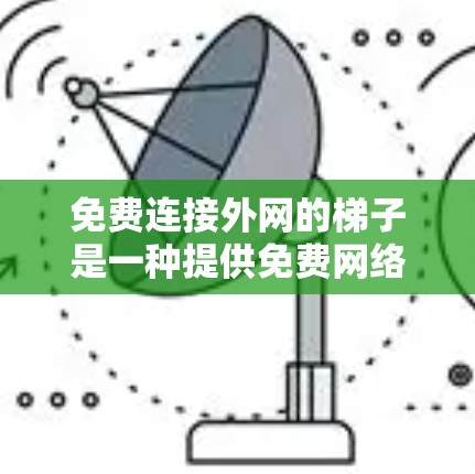免费连接外网的梯子是一种提供免费网络连接的设备，通常用于特定的场所，如公司或学校。以下是关于这些设备的详细信息