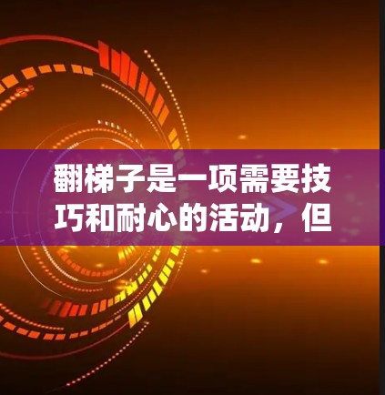 翻梯子是一项需要技巧和耐心的活动，但只要系统地进行，可以轻松掌握。以下是一个结构化的步骤指南，帮助你理解和执行翻梯子的动作