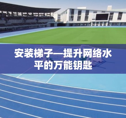安装梯子—提升网络水平的万能钥匙