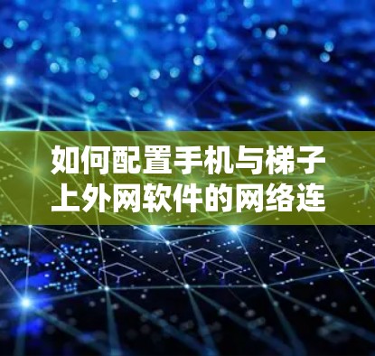 如何配置手机与梯子上外网软件的网络连接