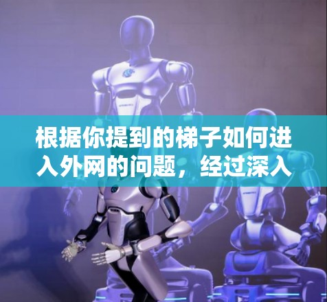 根据你提到的梯子如何进入外网的问题，经过深入思考和分析，可以得出以下结论