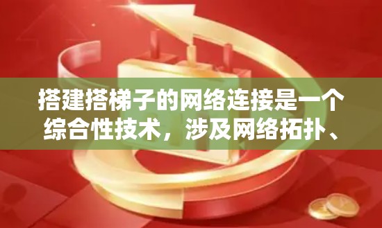 搭建搭梯子的网络连接是一个综合性技术，涉及网络拓扑、参数获取、绘图工具使用以及网络模拟工具的应用。以下是一个清晰的步骤指南