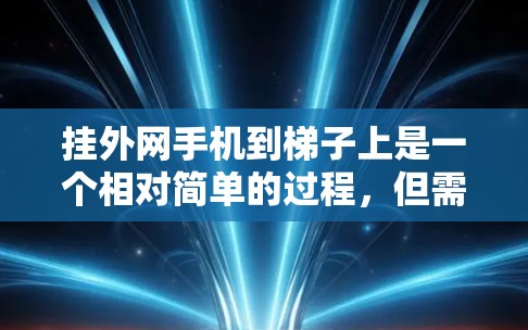 挂外网手机到梯子上是一个相对简单的过程，但需要仔细处理步骤和潜在问题。以下是一步步的指南，帮助您顺利完成