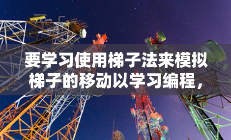 要学习使用梯子法来模拟梯子的移动以学习编程，可以按照以下步骤进行