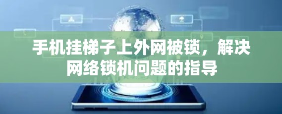 手机挂梯子上外网被锁，解决网络锁机问题的指导