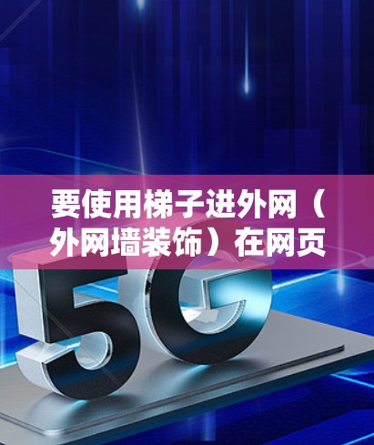 要使用梯子进外网（外网墙装饰）在网页中实现，可以按照以下步骤进行