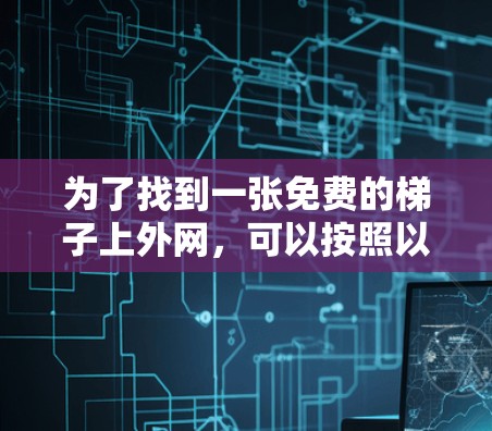 为了找到一张免费的梯子上外网，可以按照以下步骤进行