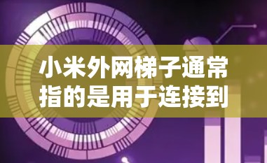 小米外网梯子通常指的是用于连接到小米设备的无线路由器或无线网线。以下是关于如何获取和使用小米无线梯子的步骤