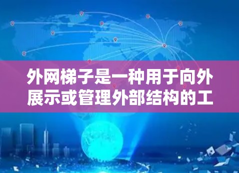 外网梯子是一种用于向外展示或管理外部结构的工具或设备，主要包括以下组成部分