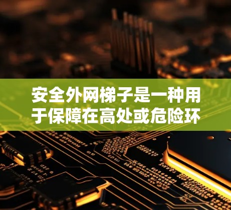安全外网梯子是一种用于保障在高处或危险环境中的安全的梯子，通常用于防止坠落伤害，确保使用者在安全的地方移动或活动。以下是使用安全外网梯子的详细步骤