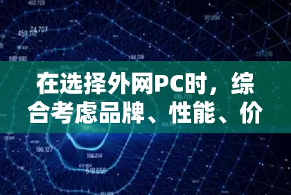 在选择外网PC时，综合考虑品牌、性能、价格和售后服务是关键。以下是基于上述思考的建议