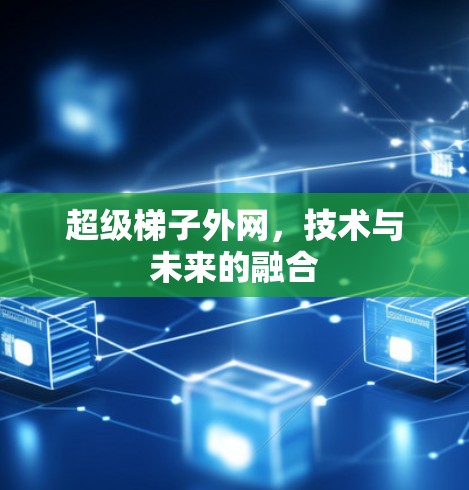 超级梯子外网，技术与未来的融合